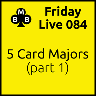 Friday Live 084 - Five Card Majors (part 1)